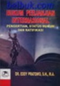 Hukum perjanjian internasional : pengertian, status hukum dan ratifikasi (praktik Indonesia dan beberapa negara lain)